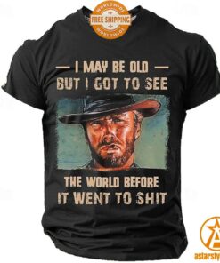 Clint Eastwood I May Be Old But I Got To See The World Before It Went To Shit Shirt