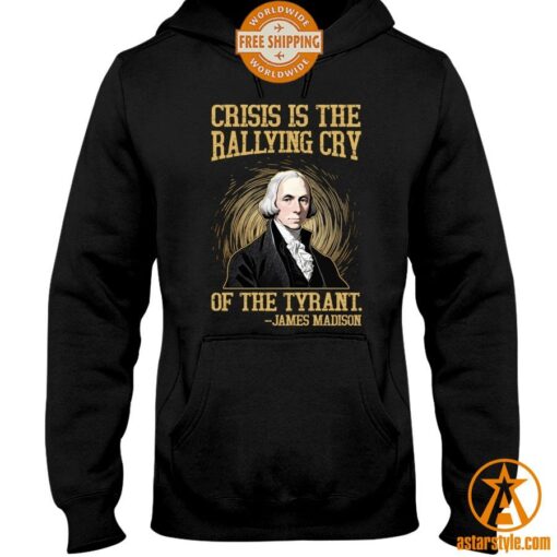 Crisis Is The Rallying Cry Of The Tyrant James Madison Shirt