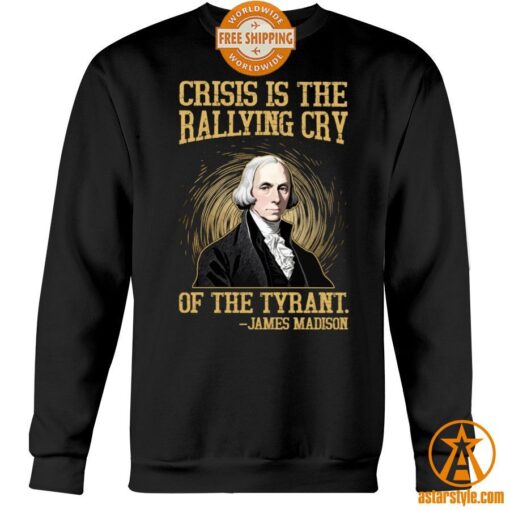 Crisis Is The Rallying Cry Of The Tyrant James Madison Shirt