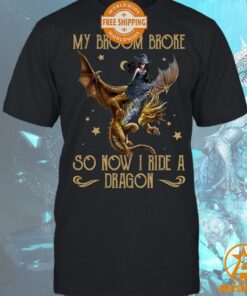 My Broom Broke So Now I Ride A Dragon Shirt