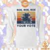 Roe Roe Roe Your Vote Feminist Shirt You look lazy