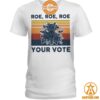 Roe Roe Roe Your Vote Feminist Shirt You are always amazing