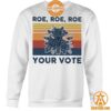 Roe Roe Roe Your Vote Feminist Shirt This picture is worth a thousand words.